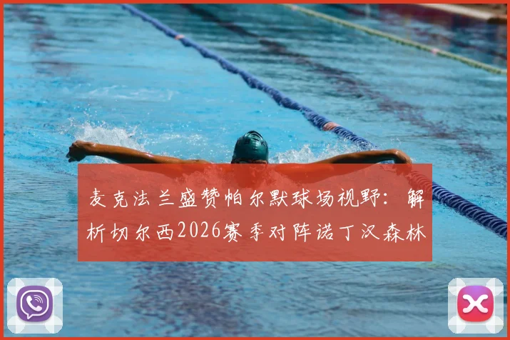 麦克法兰盛赞帕尔默球场视野：解析切尔西2026赛季对阵诺丁汉森林的关键战与取胜之匙