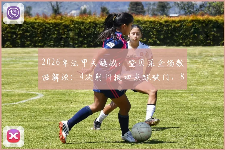 2026年法甲关键战,登贝莱全场数据解读:4次射门换回点球破门,84.4%传球成功率说明了什么?