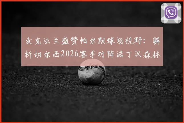 麦克法兰盛赞帕尔默球场视野:解析切尔西2026赛季对阵诺丁汉森林的关键战与取胜之匙