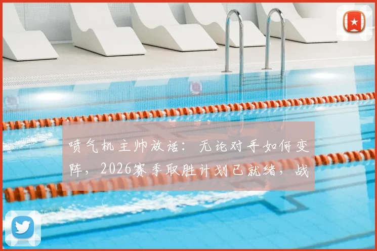 喷气机主帅放话：无论对手如何变阵，2026赛季取胜计划已就绪，战术自信源于充分备战
