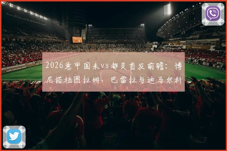 2026意甲国米vs都灵首发前瞻:博尼搭档图拉姆,巴雷拉与迪马尔科出战阵容深度解析