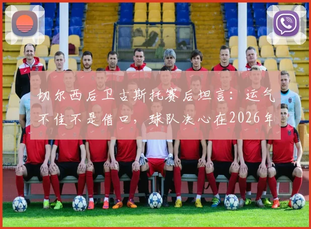 切尔西后卫古斯托赛后坦言：运气不佳不是借口，球队决心在2026年英超赛场战斗到底