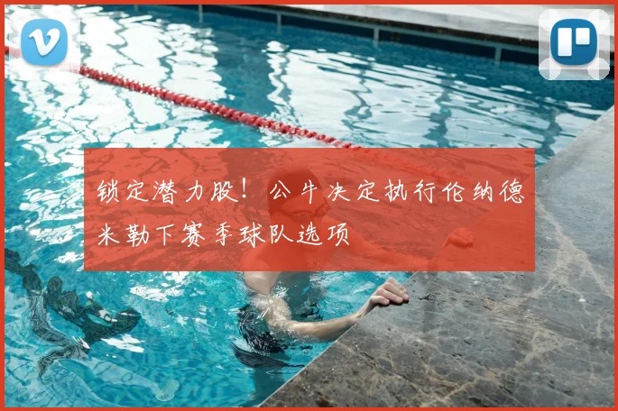 锁定潜力股!公牛决定执行伦纳德米勒下赛季球队选项