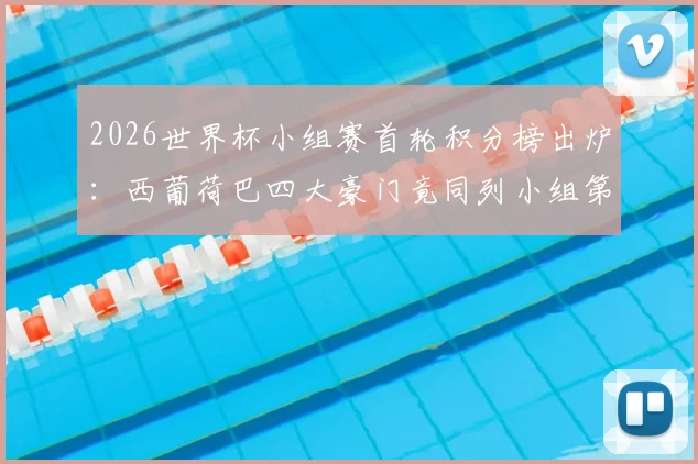 2026世界杯小组赛首轮积分榜出炉:西葡荷巴四大豪门竟同列小组第三,出线形势全解析