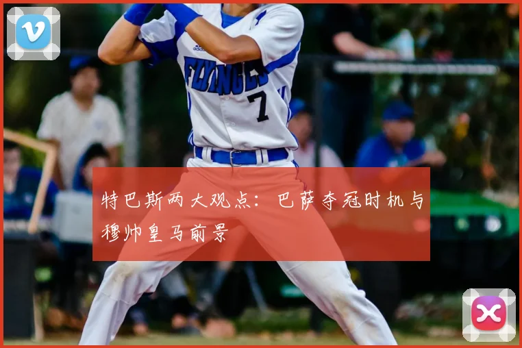 特巴斯两大观点：巴萨夺冠时机与穆帅皇马前景