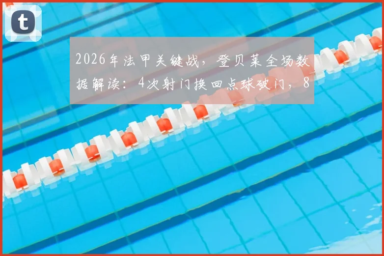 2026年法甲关键战，登贝莱全场数据解读：4次射门换回点球破门，84.4%传球成功率说明了什么？