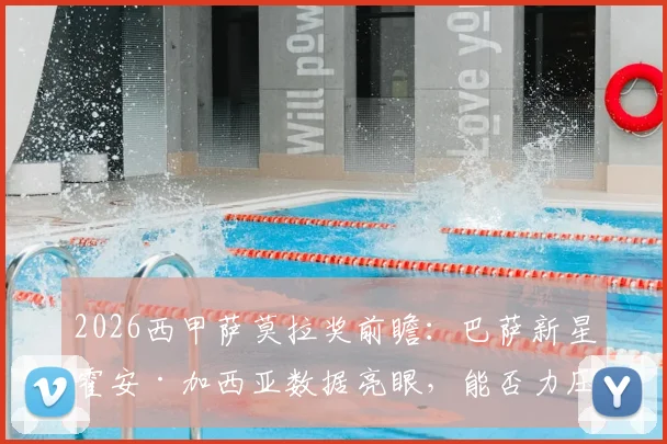 2026西甲萨莫拉奖前瞻:巴萨新星霍安·加西亚数据亮眼,能否力压库尔图瓦夺魁?评选规则与历届得主全解析
